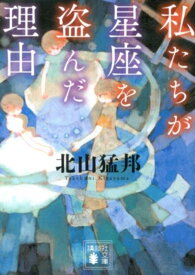 私たちが星座を盗んだ理由 （講談社文庫） [ 北山 猛邦 ]