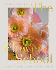 The Flower School: The Principles and Pleasures of Good Flowers FLOWER SCHOOL [ Joseph Massie ]