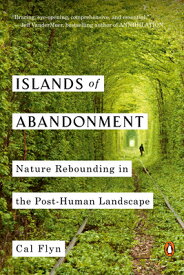 Islands of Abandonment: Nature Rebounding in the Post-Human Landscape ISLANDS OF ABANDONMENT [ Cal Flyn ]