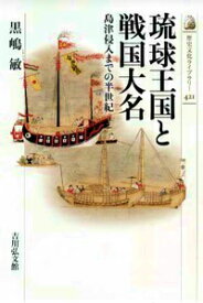 琉球王国と戦国大名 島津侵入までの半世紀 （歴史文化ライブラリー） [ 黒嶋敏 ]