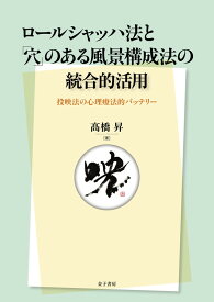 ロールシャッハ法と「穴」のある風景構成法の統合的活用 投映法の心理療法的バッテリー [ 高橋　昇 ]