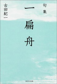 一扁舟 句集　夏爐叢書　86 （角川俳句叢書　日本の俳人100） [ 古田紀一 ]