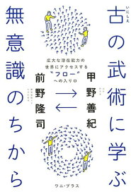 古の武術に学ぶ無意識のちから 広大な潜在能力の世界にアクセスする“フロー”への入 [ 甲野善紀 ]