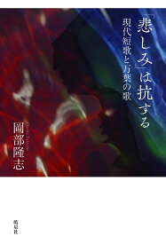 「悲しみ」は抗する 現代短歌と万葉の歌 [ 岡部隆志 ]