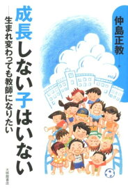 成長しない子はいない 生まれ変わっても教師になりたい [ 仲島正教 ]