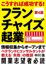 こうすれば成功する！フランチャイズ起業【第4版】 情報収集からオープンまで ベテランFCコンサルタントが教える「失敗」の教訓 [ 中川 強 ]