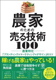 農家のための売る技術 100　農業特化「ブランディング×マーケティング×デザイン」のコツ [ 角田　誠 ]