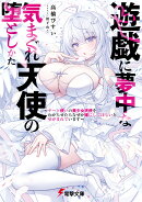 遊戯に夢中な気まぐれ天使の堕としかた 〜チート使いの美少女天使をわからせたらなぜか嫁にしてほしいとせがまれています〜
