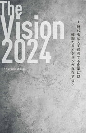 The Vision 2024 時代を超えて成長する企業には確固たるビジョンが存在する [ The Vision 編集部 ]