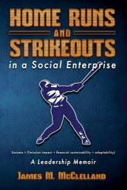 Home Runs and Strikeouts in a Social Enterprise: A Leadership Memoir HOME RUNS & STRIKEOUTS IN A SO [ James M. McClelland ]