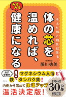 体の芯を温めれば、みるみる健康になる！