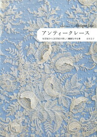アンティークレース 16世紀から20世紀の美しく繊細な手仕事 [ 市川 圭子 ]