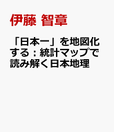 「日本一」を地図化する：統計マップで読み解く日本地理 [ 伊藤 智章 ]