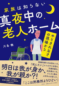 家族は知らない真夜中の老人ホームーーやりきれなさの現場から （単行本） [ 川島 徹 ]