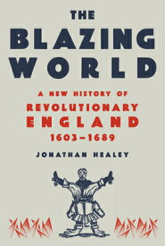 The Blazing World: A New History of Revolutionary England, 1603-1689 BLAZING WORLD [ Jonathan Healey ]