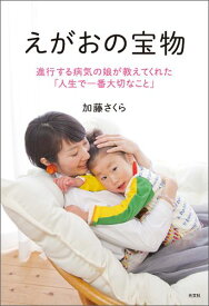 えがおの宝物 進行する病気の娘が教えてくれた「人生で一番大切なこ [ 加藤さくら ]