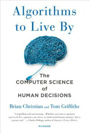 Algorithms to Live by: The Computer Science of Human Decisions ALGORITHMS TO LIVE BY [ Brian Christian ]