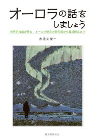 オーロラの話をしましょう 世界的権威が語る オーロラ研究の黎明期から最新研究まで [ 赤祖父 俊一 ]