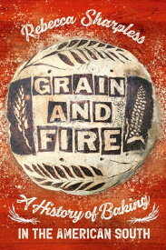 Grain and Fire: A History of Baking in the American South GRAIN & FIRE [ Rebecca Sharpless ]