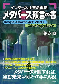 メタバース預言の書 インターネット革命再来！！Google、Amazon、楽天、ZOZO……次はあなたかもしれない [ 兼安 暁 ]