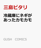 冷蔵庫にネギがあったカモカモ （GUSH　COMICS） [ 三島ピタリ ]