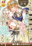 俺様な絶対皇帝は初恋の聖女を一生離さない