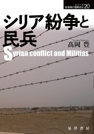 シリア紛争と民兵 （シリーズ転換期の国際政治20） [ 高岡　豊 ]