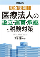 完全理解！ 医療法人の設立・運営・承継と税務対策（全訂八版） [ 青木惠一 ]
