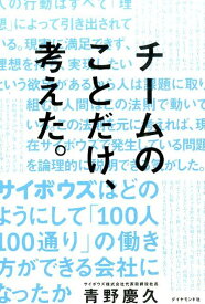 チームのことだけ、考えた。 サイボウズはどのようにして「100人100通り」の [ 青野慶久 ]