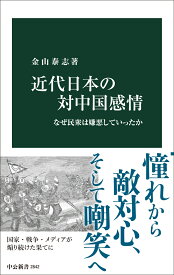 近代日本の対中国感情 なぜ民衆は嫌悪していったか （中公新書　2842） [ 金山泰志 ]