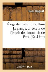 loge de E.-J.-B. Bouillon-Lagrange, Directeur de l'cole de Pharmacie de Paris Prononc: Le 6 Novembre FRE-ELOGE DE E-J-B BOUILLON-LA （Litterature） [ Henri Buignet ]