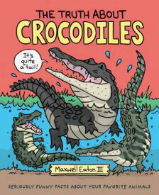 The Truth about Crocodiles: Seriously Funny Facts about Your Favorite Animals TRUTH ABT CROCODILES （Truth about Your Favorite Animals） [ Maxwell Eaton ]