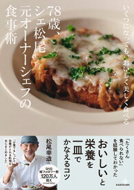 いくつになっても、おいしく美しく食べる 78歳、シェ松尾元オーナーシェフの食事術 [ 松尾　幸造 ]