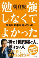 勉強しなくてよかった　市場は未来を知っている [ 朝倉慶 ]