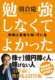 勉強しなくてよかった　市場は未来を知っている [ 朝倉慶 ]