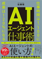 AIエージェント仕事術 仕事時間は1/100に　成果は120%になる [ 佐藤　傑 ]
