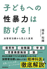 子どもへの性暴力は防げる！ 加害者治療から見えた真実 [ 福井 裕輝 ]