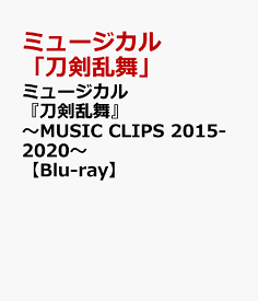 ミュージカル『刀剣乱舞』 ～MUSIC CLIPS 2015-2020～【Blu-ray】 [ ミュージカル『刀剣乱舞』 ]