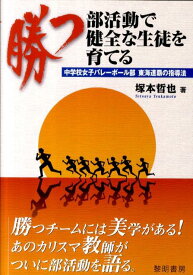 勝つ部活動で健全な生徒を育てる 中学校女子バレーボール部東海連覇の指導法 [ 塚本哲也 ]