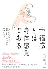 幸福感とは身体感覚である 4つのホルモンを増やして体の中から幸せになる [ 山口 創 ]