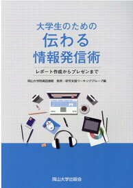 大学生のための伝わる情報発信術 レポート作成からプレゼンまで [ 岡山大学附属図書館教育研究支援ワーキング ]