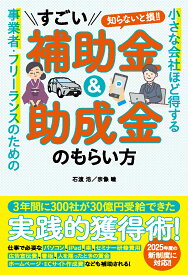 小さな会社ほど得する　事業者・フリーランスのためのすごい補助金＆助成金のもらい方 [ 石渡 浩 ]