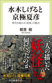 水木しげると京極夏彦 時代を超える「妖怪」の魅力 （中公新書ラクレ　855） [ 朝里樹 ]