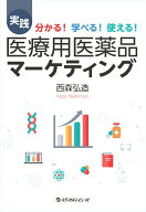 実践 医療用医薬品マーケティング 分かる！ 学べる！ 使える！ [ 西森弘造 ]