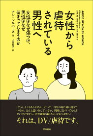 女性から虐待されている男性へ 女性はなぜ傷つけ、男性はなぜ留まってしまうのか [ アン・シルバース ]