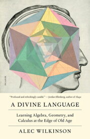 A Divine Language: Learning Algebra, Geometry, and Calculus at the Edge of Old Age DIVINE LANGUAGE [ Alec Wilkinson ]