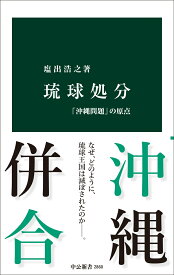 琉球処分 「沖縄問題」の原点 （中公新書　2860） [ 塩出浩之 ]