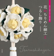 花のちりめん細工とつるし飾り 和室にも洋室にも合う 季節の花飾り [ 矢島 佳津美 ]