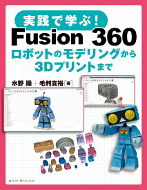 実践で学ぶ！ Fusion 360 ロボットのモデリングから3Dプリントまで [ 水野操 ]