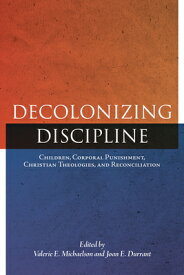 Decolonizing Discipline: Children, Corporal Punishment, Christian Theologies, and Reconciliation DECOLONIZING DISCIPLINE （Perceptions on Truth and Reconciliation） [ Valerie E. Michaelson ]